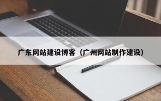 泰兴广东网站建设博客（广州网站制作建设）
