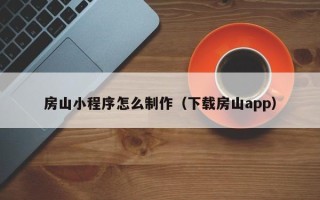泰兴房山小程序怎么制作（下载房山app）