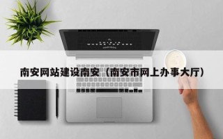 泰兴南安网站建设南安（南安市网上办事大厅）
