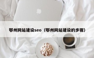 泰兴鄂州网站建设seo（鄂州网站建设的步骤）