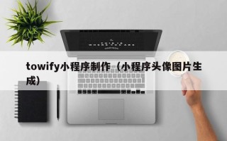 泰兴towify小程序制作（小程序头像图片生成）